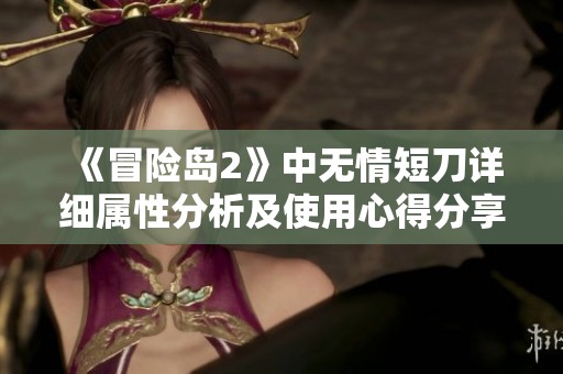 《冒险岛2》中无情短刀详细属性分析及使用心得分享