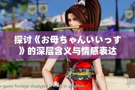 探讨《お母ちゃんいいっす》的深层含义与情感表达
