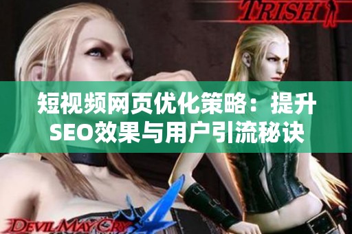 短视频网页优化策略：提升SEO效果与用户引流秘诀