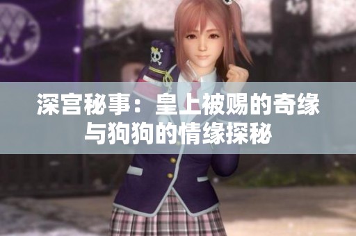 深宫秘事：皇上被赐的奇缘与狗狗的情缘探秘