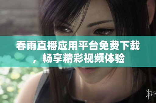 春雨直播应用平台免费下载，畅享精彩视频体验