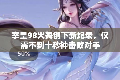 拳皇98火舞创下新纪录，仅需不到十秒钟击败对手