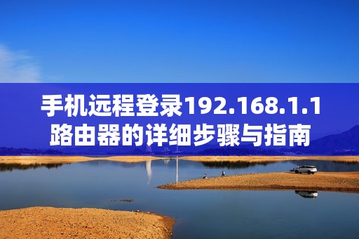 手机远程登录192.168.1.1路由器的详细步骤与指南