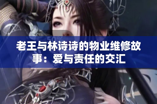 老王与林诗诗的物业维修故事：爱与责任的交汇