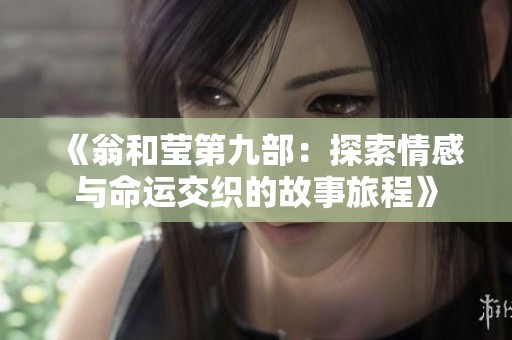 《翁和莹第九部：探索情感与命运交织的故事旅程》