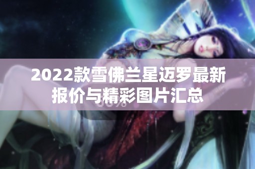 2022款雪佛兰星迈罗最新报价与精彩图片汇总