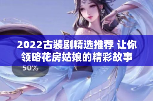 2022古装剧精选推荐 让你领略花房姑娘的精彩故事