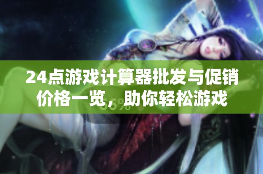 24点游戏计算器批发与促销价格一览，助你轻松游戏