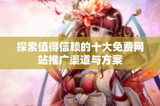 探索值得信赖的十大免费网站推广渠道与方案