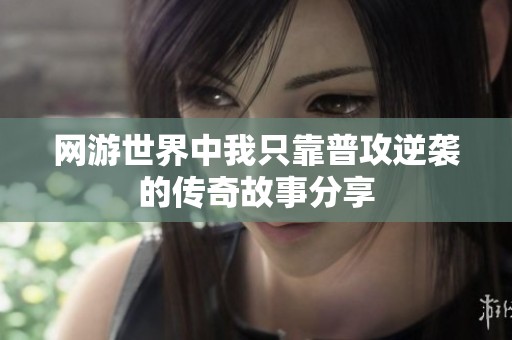 网游世界中我只靠普攻逆袭的传奇故事分享