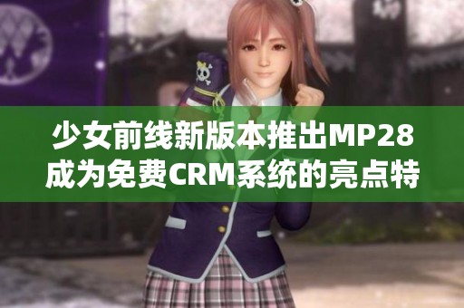 少女前线新版本推出MP28成为免费CRM系统的亮点特性