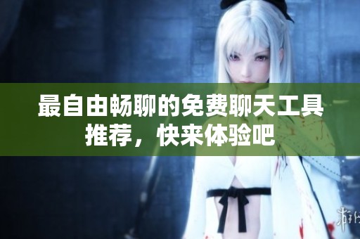 最自由畅聊的免费聊天工具推荐，快来体验吧