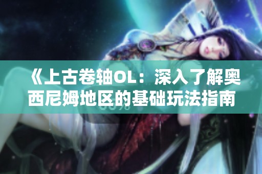 《上古卷轴OL：深入了解奥西尼姆地区的基础玩法指南》