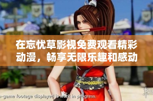 在忘忧草影视免费观看精彩动漫，畅享无限乐趣和感动