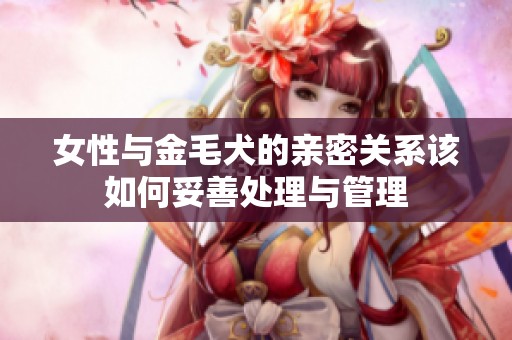 女性与金毛犬的亲密关系该如何妥善处理与管理