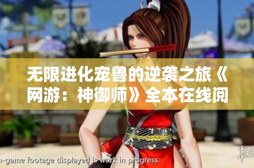 无限进化宠兽的逆袭之旅《网游：神御师》全本在线阅读指南