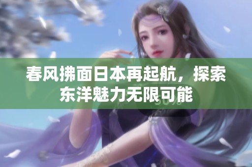 春风拂面日本再起航，探索东洋魅力无限可能