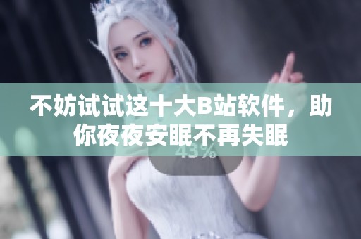 不妨试试这十大B站软件，助你夜夜安眠不再失眠