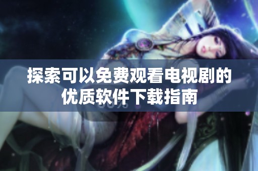 探索可以免费观看电视剧的优质软件下载指南