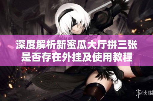 深度解析新蜜瓜大厅拼三张是否存在外挂及使用教程