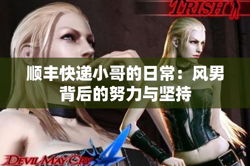 顺丰快递小哥的日常：风男背后的努力与坚持