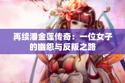 再续潘金莲传奇：一位女子的幽怨与反叛之路