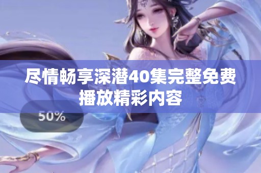 尽情畅享深潜40集完整免费播放精彩内容