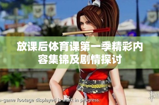 放课后体育课第一季精彩内容集锦及剧情探讨