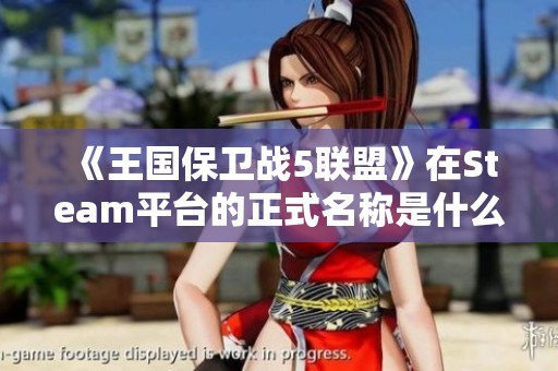 《王国保卫战5联盟》在Steam平台的正式名称是什么？