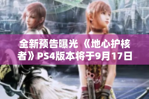 全新预告曝光 《地心护核者》PS4版本将于9月17日上线