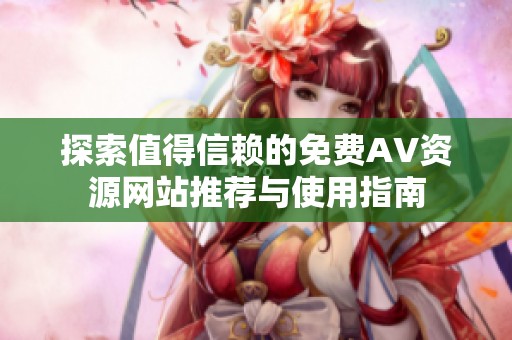探索值得信赖的免费AV资源网站推荐与使用指南