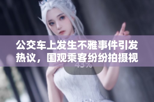 公交车上发生不雅事件引发热议，围观乘客纷纷拍摄视频