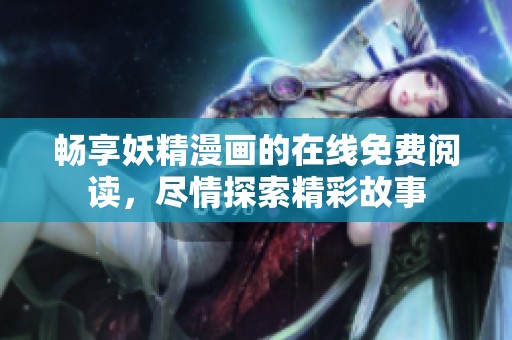 畅享妖精漫画的在线免费阅读，尽情探索精彩故事