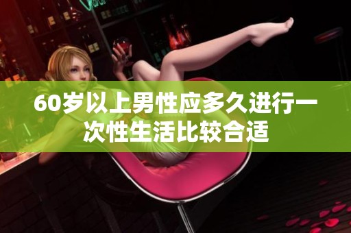 60岁以上男性应多久进行一次性生活比较合适