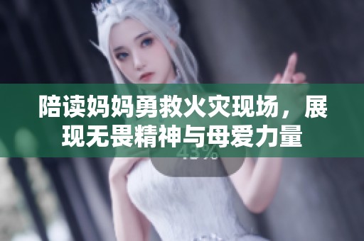 陪读妈妈勇救火灾现场，展现无畏精神与母爱力量