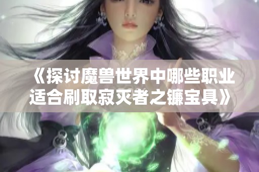 《探讨魔兽世界中哪些职业适合刷取寂灭者之镰宝具》