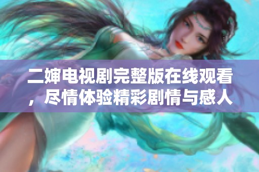 二婶电视剧完整版在线观看，尽情体验精彩剧情与感人瞬间
