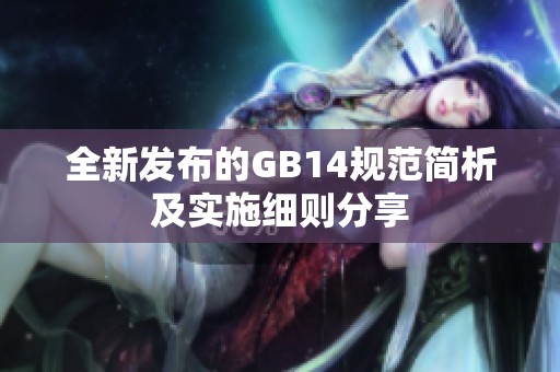 全新发布的GB14规范简析及实施细则分享
