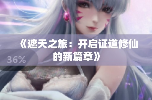 《遮天之旅：开启证道修仙的新篇章》
