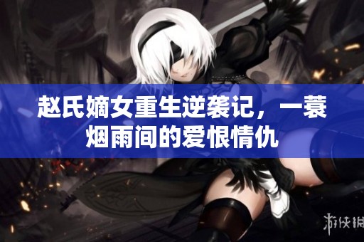 赵氏嫡女重生逆袭记，一蓑烟雨间的爱恨情仇