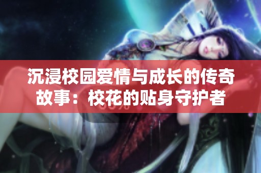 沉浸校园爱情与成长的传奇故事：校花的贴身守护者