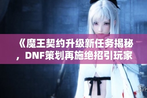 《魔王契约升级新任务揭秘，DNF策划再施绝招引玩家热议》