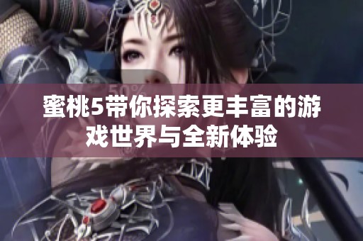 蜜桃5带你探索更丰富的游戏世界与全新体验