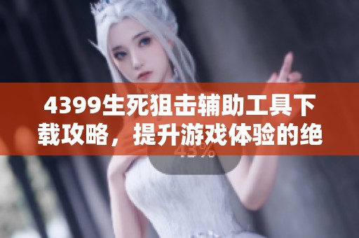 4399生死狙击辅助工具下载攻略，提升游戏体验的绝佳选择