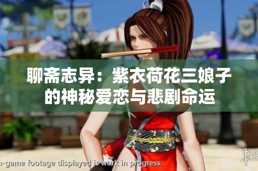 聊斋志异：紫衣荷花三娘子的神秘爱恋与悲剧命运