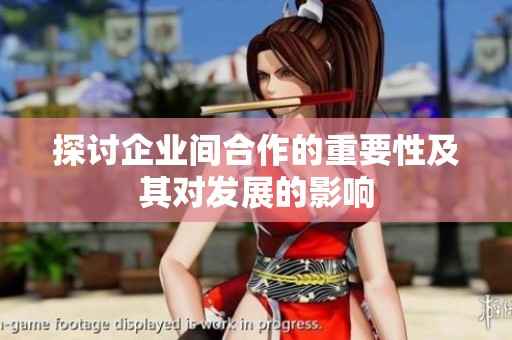 探讨企业间合作的重要性及其对发展的影响