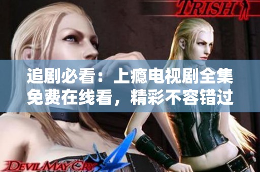 追剧必看：上瘾电视剧全集免费在线看，精彩不容错过
