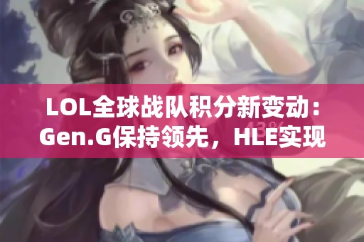 LOL全球战队积分新变动：Gen.G保持领先，HLE实现逆袭
