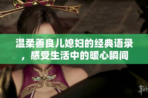 温柔善良儿媳妇的经典语录，感受生活中的暖心瞬间
