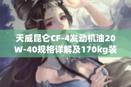 天威昆仑CF-4发动机油20W-40规格详解及170kg装箱信息